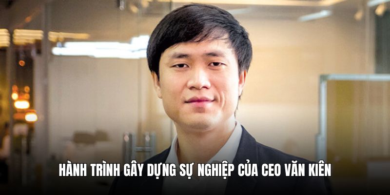 Hành trình gây dựng sự nghiệp của CEO Nguyễn Kiên